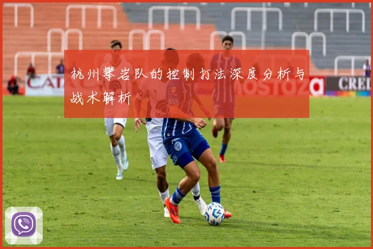 杭州攀岩队的控制打法深度分析与战术解析