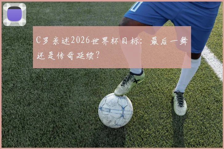 C罗亲述2026世界杯目标:最后一舞还是传奇延续?