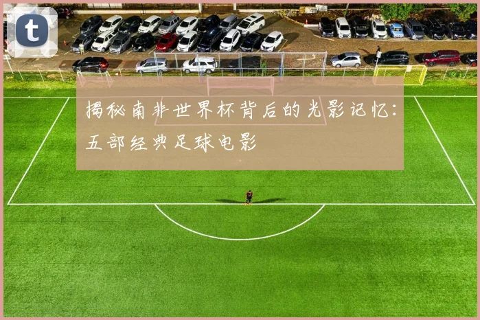 揭秘南非世界杯背后的光影记忆:五部经典足球电影