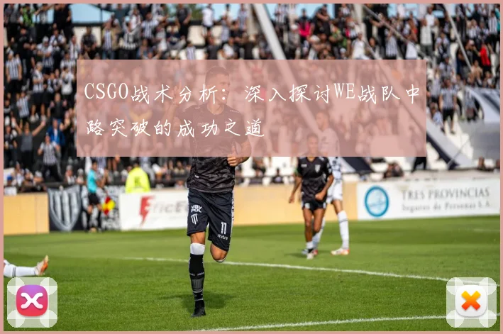 CSGO战术分析:深入探讨WE战队中路突破的成功之道
