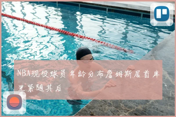NBA现役球员年龄分布詹姆斯居首库里紧随其后