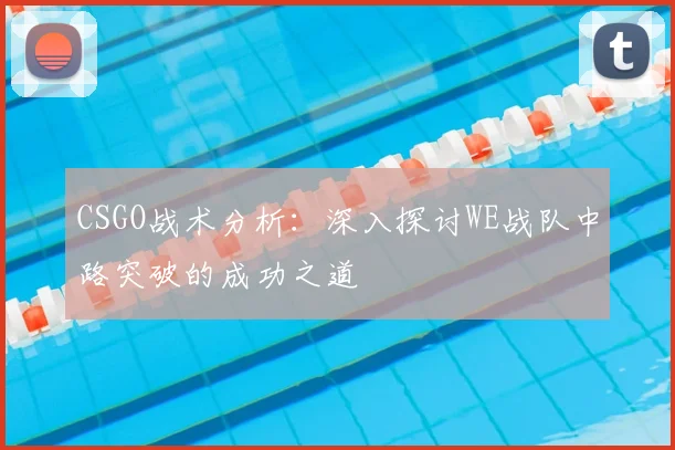 CSGO战术分析:深入探讨WE战队中路突破的成功之道
