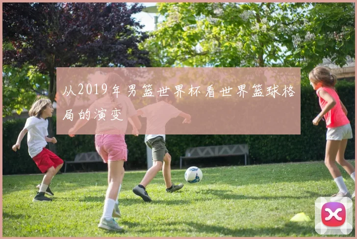 从2019年男篮世界杯看世界篮球格局的演变