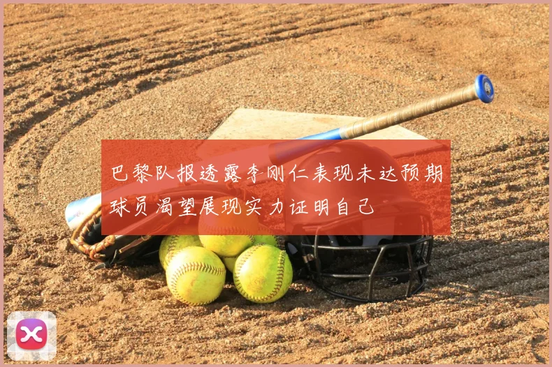 巴黎队报透露李刚仁表现未达预期球员渴望展现实力证明自己