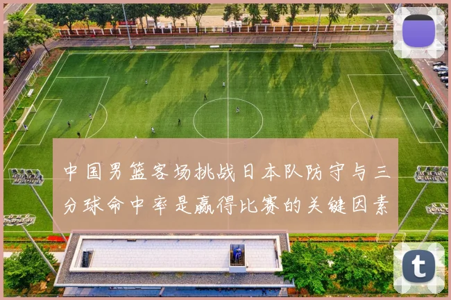 中国男篮客场挑战日本队防守与三分球命中率是赢得比赛的关键因素