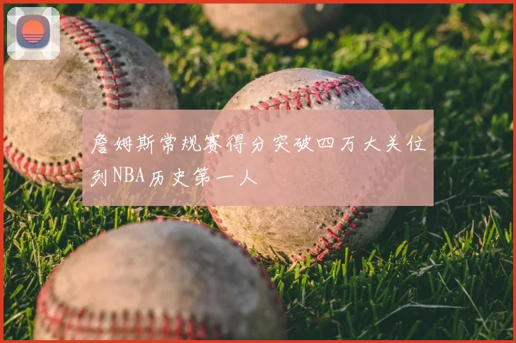 詹姆斯常规赛得分突破四万大关位列NBA历史第一人