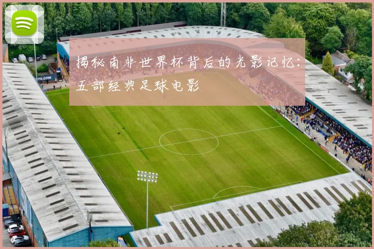 揭秘南非世界杯背后的光影记忆：五部经典足球电影