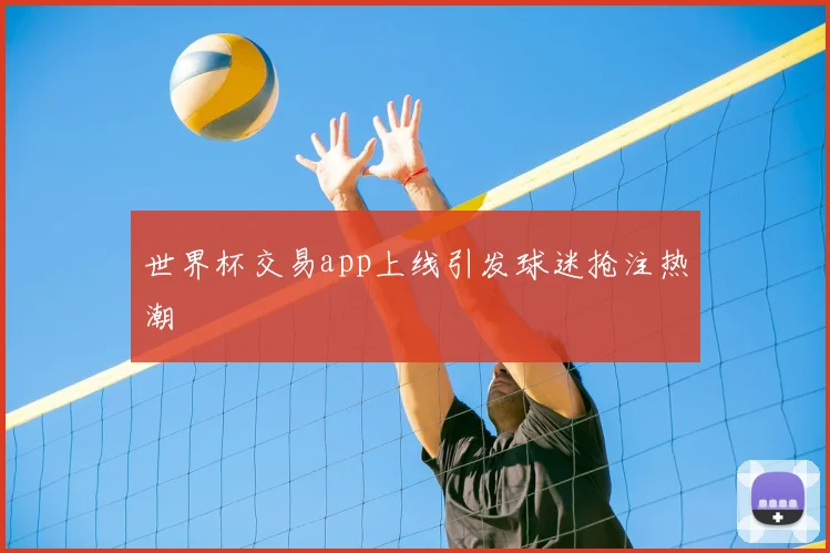 世界杯交易app上线引发球迷抢注热潮