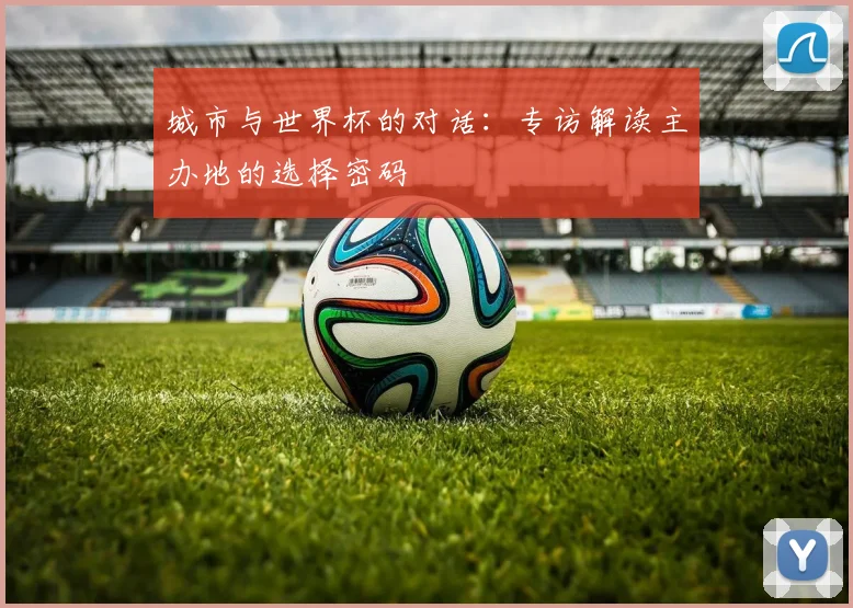 城市与世界杯的对话:专访解读主办地的选择密码