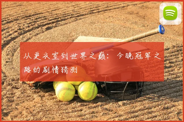 从更衣室到世界之巅:今晚冠军之路的剧情猜测