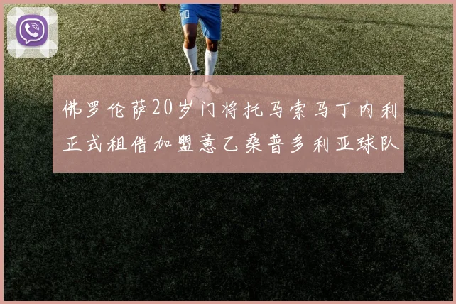 佛罗伦萨20岁门将托马索马丁内利正式租借加盟意乙桑普多利亚球队