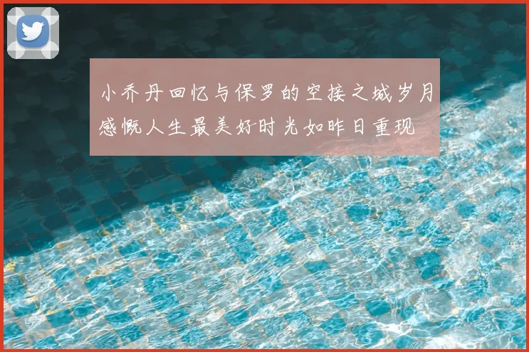 小乔丹回忆与保罗的空接之城岁月感慨人生最美好时光如昨日重现
