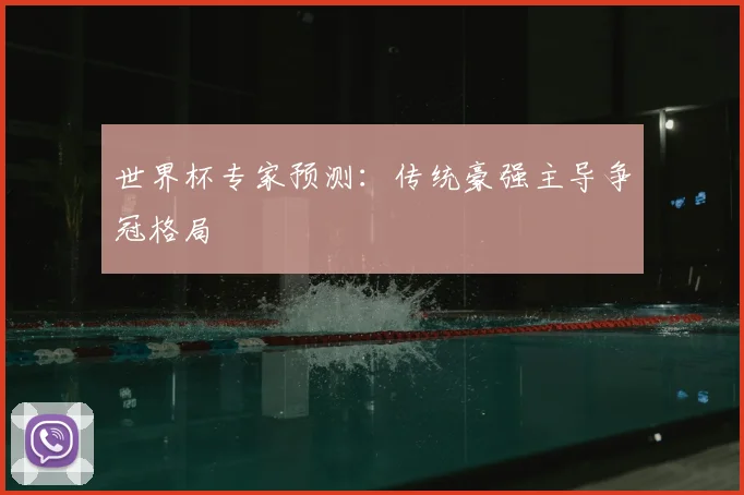 世界杯专家预测:传统豪强主导争冠格局