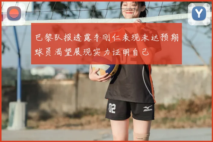 巴黎队报透露李刚仁表现未达预期球员渴望展现实力证明自己
