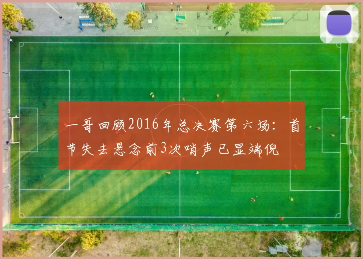 一哥回顾2016年总决赛第六场:首节失去悬念前3次哨声已显端倪
