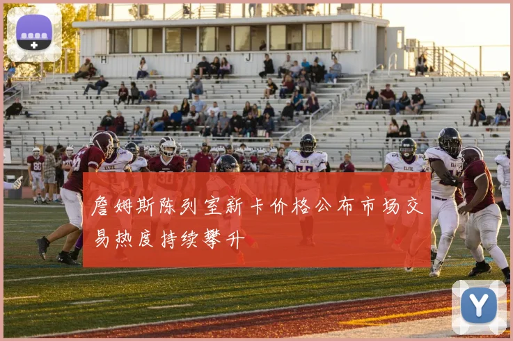 詹姆斯陈列室新卡价格公布市场交易热度持续攀升