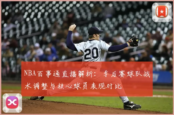 NBA百事通直播解析：季后赛球队战术调整与核心球员表现对比