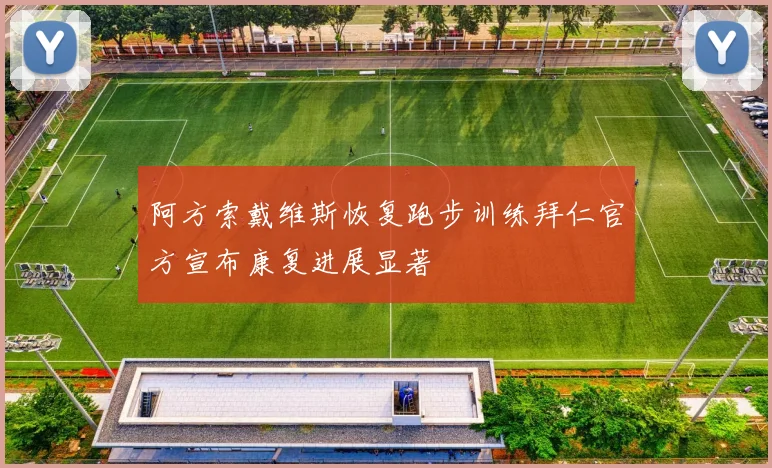 阿方索戴维斯恢复跑步训练拜仁官方宣布康复进展显著