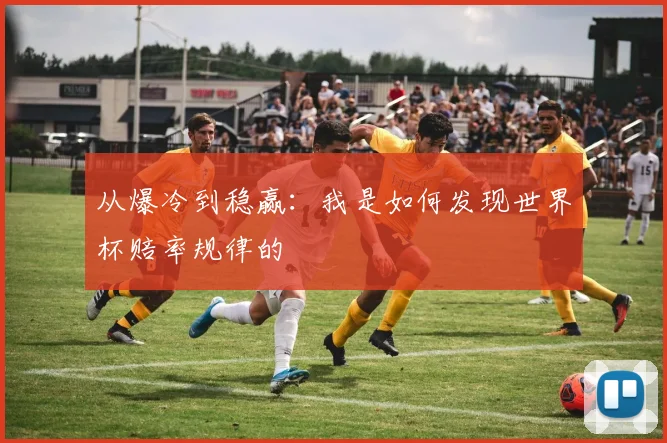 从爆冷到稳赢:我是如何发现世界杯赔率规律的
