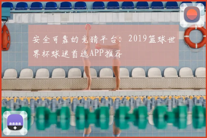 安全可靠的竞猜平台:2019篮球世界杯球迷首选APP推荐