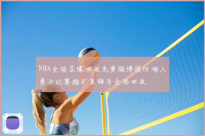 NBA全场录像回放免费微博提供湖人勇士比赛精彩集锦与全场回放