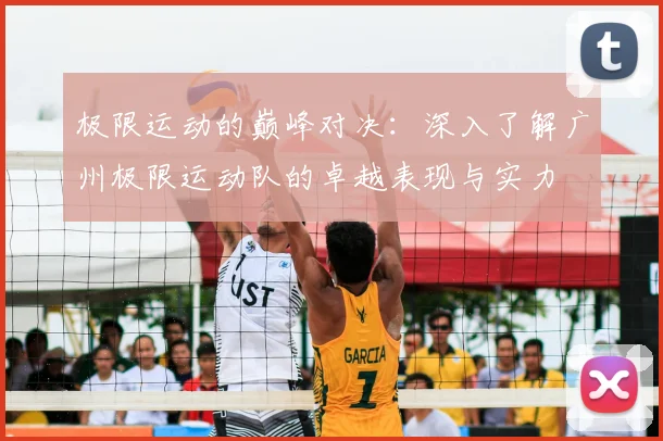 极限运动的巅峰对决：深入了解广州极限运动队的卓越表现与实力