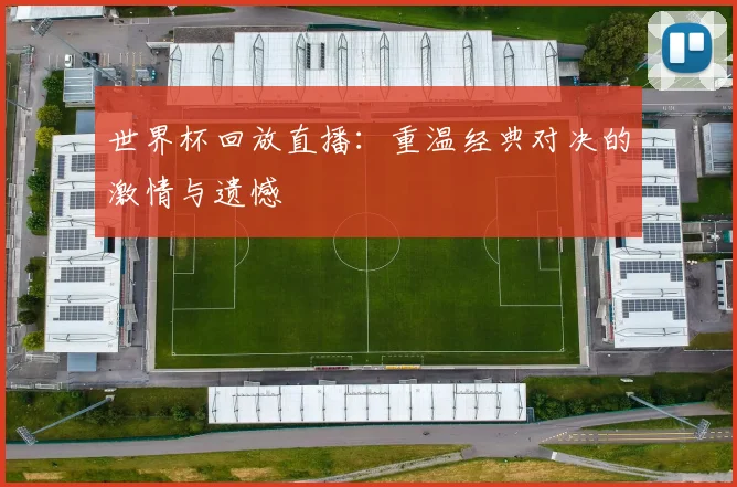世界杯回放直播:重温经典对决的激情与遗憾
