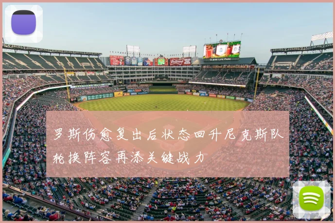 罗斯伤愈复出后状态回升尼克斯队轮换阵容再添关键战力