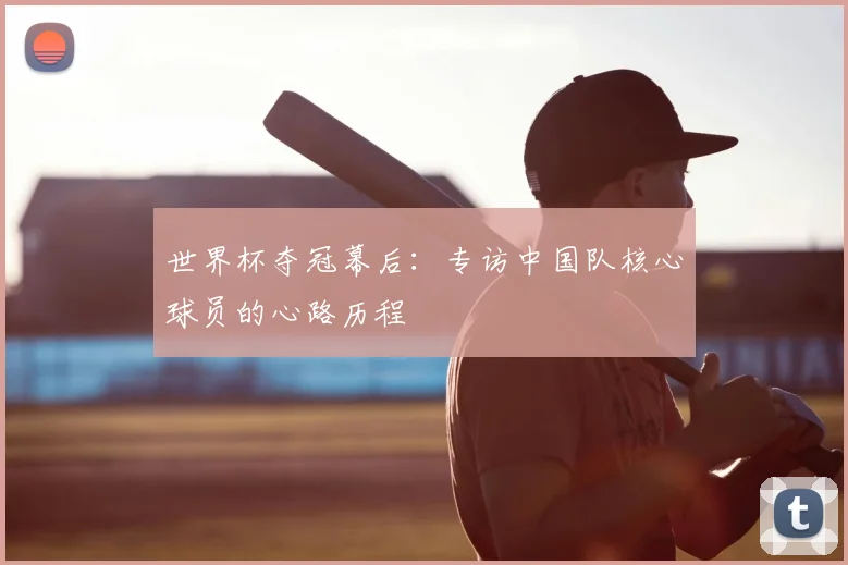 世界杯夺冠幕后:专访中国队核心球员的心路历程