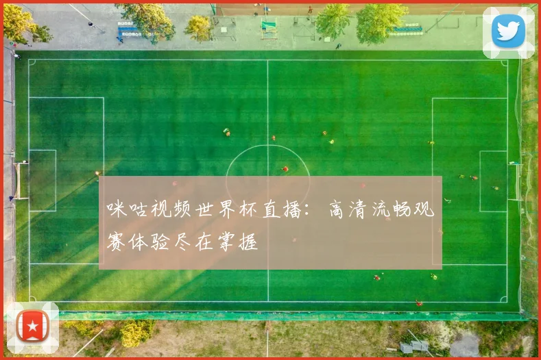 咪咕视频世界杯直播：高清流畅观赛体验尽在掌握