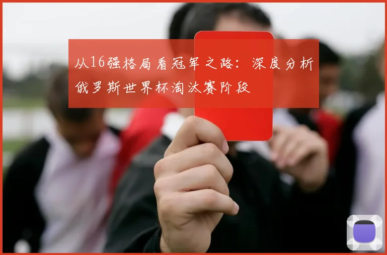 从16强格局看冠军之路：深度分析俄罗斯世界杯淘汰赛阶段