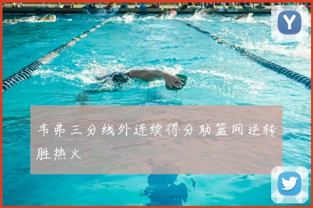 韦弗三分线外连续得分助篮网逆转胜热火