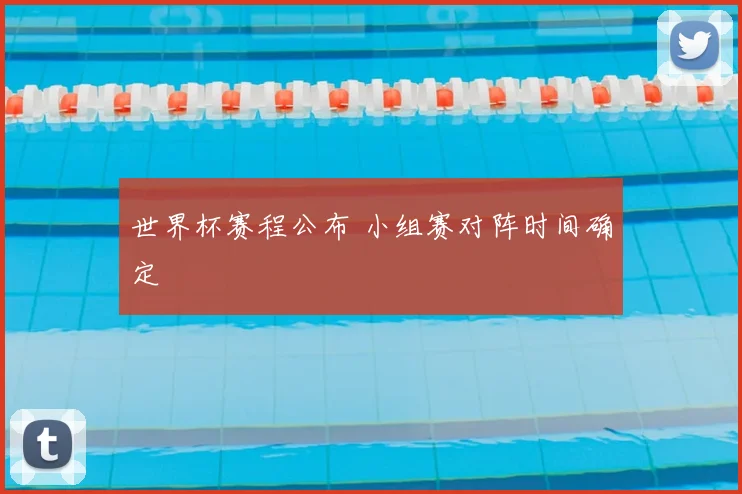 世界杯赛程公布 小组赛对阵时间确定