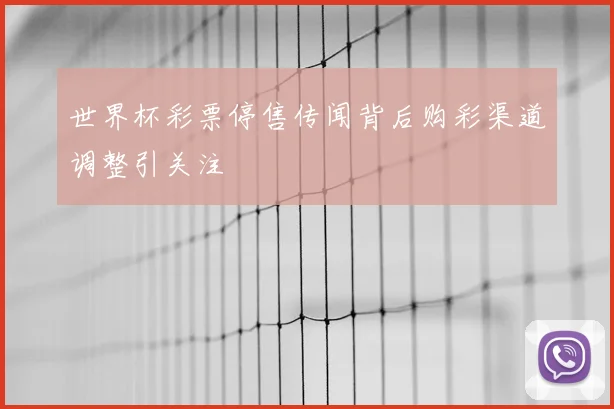 世界杯彩票停售传闻背后购彩渠道调整引关注