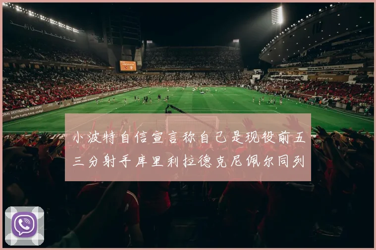 小波特自信宣言称自己是现役前五三分射手库里利拉德克尼佩尔同列其中