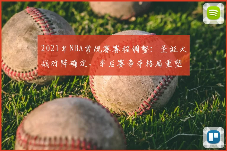 2021年NBA常规赛赛程调整：圣诞大战对阵确定，季后赛争夺格局重塑