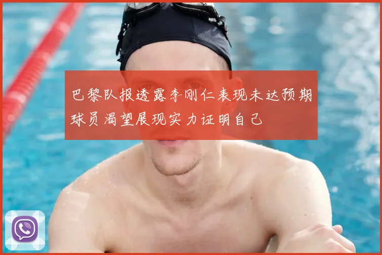 巴黎队报透露李刚仁表现未达预期球员渴望展现实力证明自己