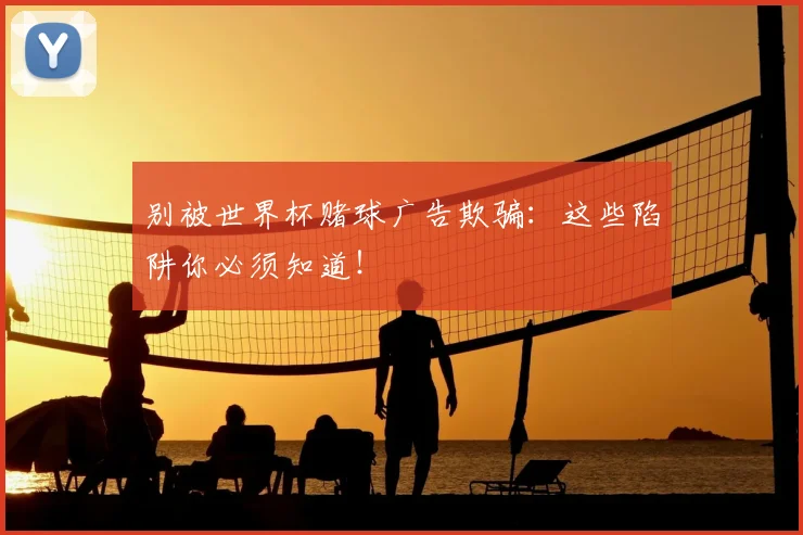别被世界杯赌球广告欺骗：这些陷阱你必须知道！