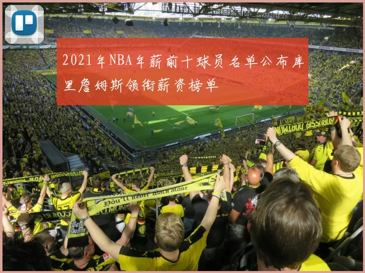 2021年NBA年薪前十球员名单公布库里詹姆斯领衔薪资榜单