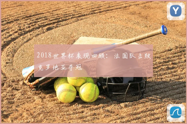 2018世界杯表现回顾：法国队击败克罗地亚夺冠