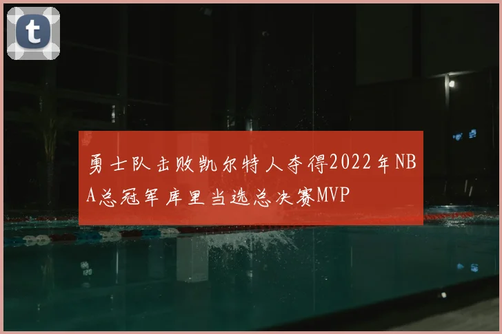 勇士队击败凯尔特人夺得2022年NBA总冠军库里当选总决赛MVP