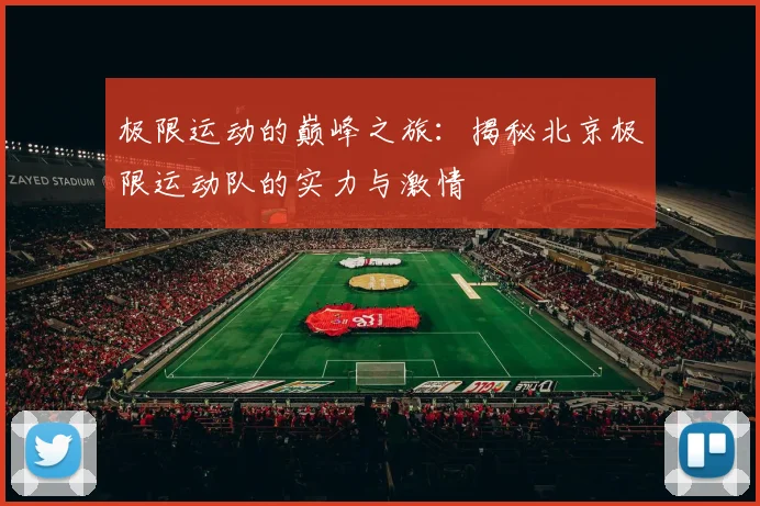 极限运动的巅峰之旅：揭秘北京极限运动队的实力与激情