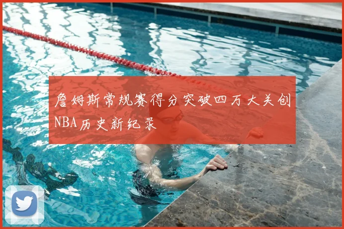 詹姆斯常规赛得分突破四万大关创NBA历史新纪录