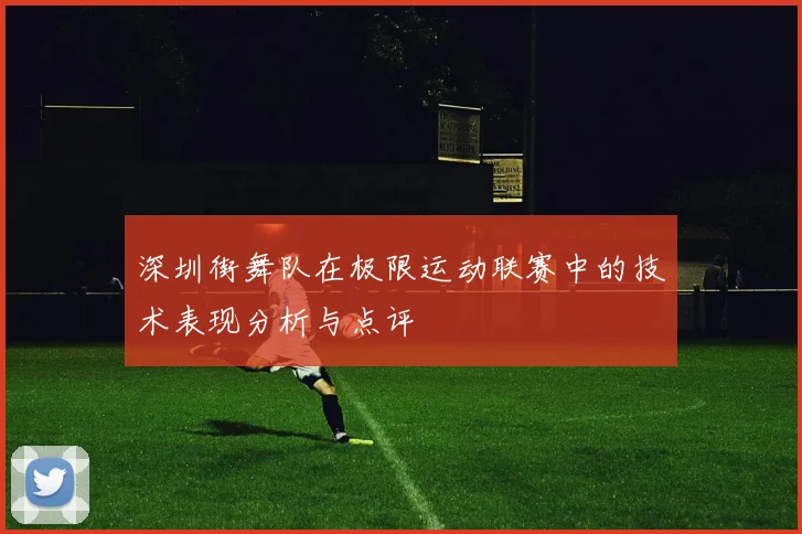 深圳街舞队在极限运动联赛中的技术表现分析与点评