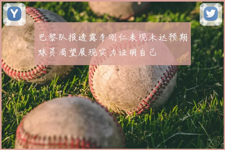 巴黎队报透露李刚仁表现未达预期球员渴望展现实力证明自己