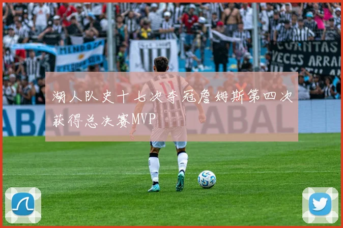 湖人队史十七次夺冠詹姆斯第四次获得总决赛MVP