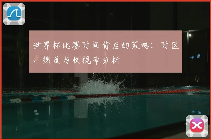 世界杯比赛时间背后的策略:时区、热度与收视率分析