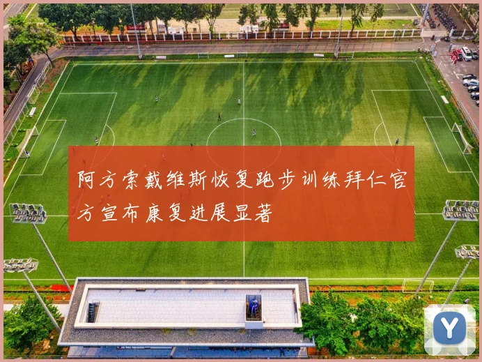阿方索戴维斯恢复跑步训练拜仁官方宣布康复进展显著