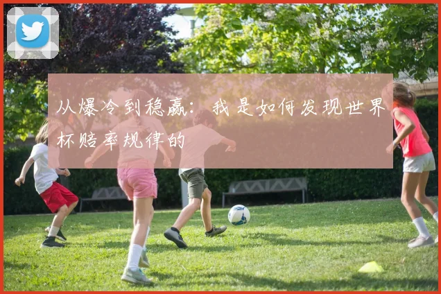 从爆冷到稳赢：我是如何发现世界杯赔率规律的