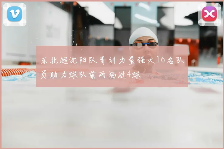 东北超沈阳队青训力量强大16名队员助力球队前两场进4球